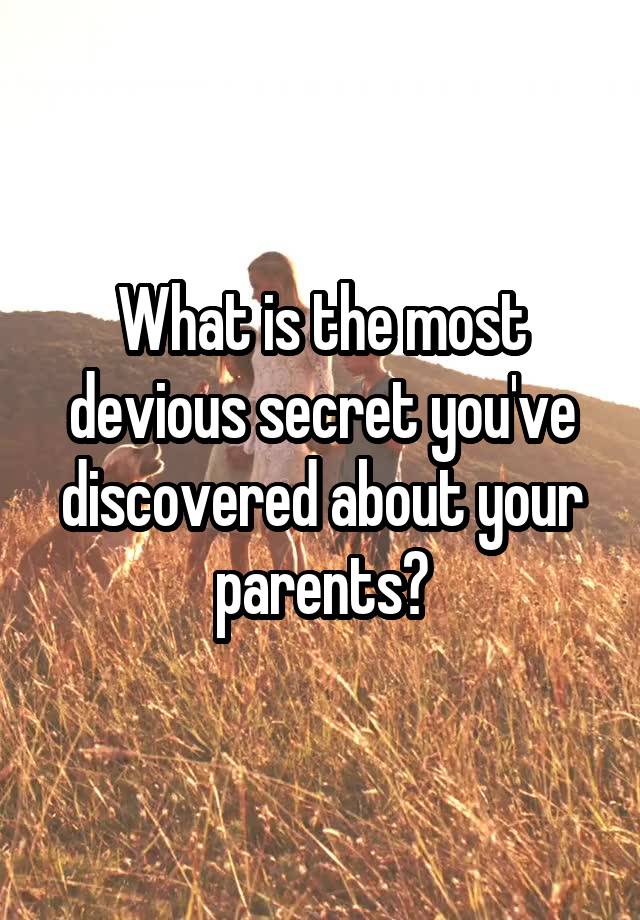 What is the most devious secret you've discovered about your parents?