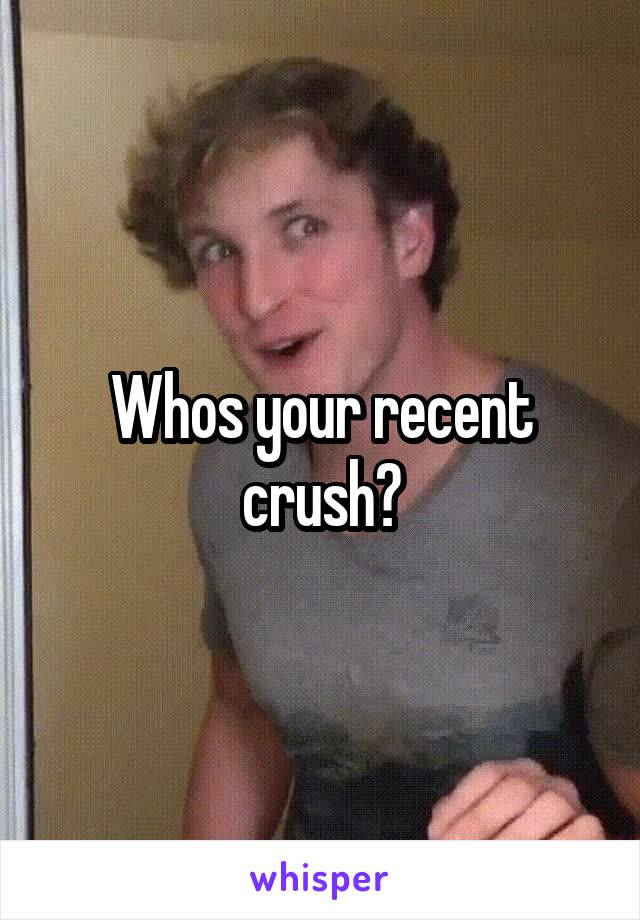 Whos your recent crush?