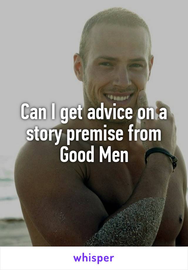 Can I get advice on a story premise from Good Men