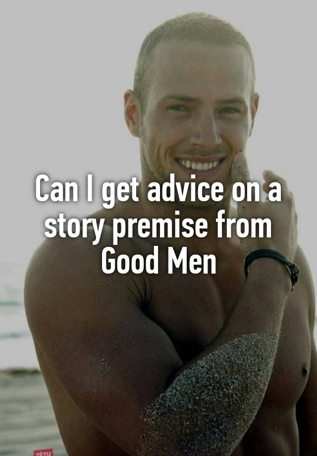 Can I get advice on a story premise from Good Men