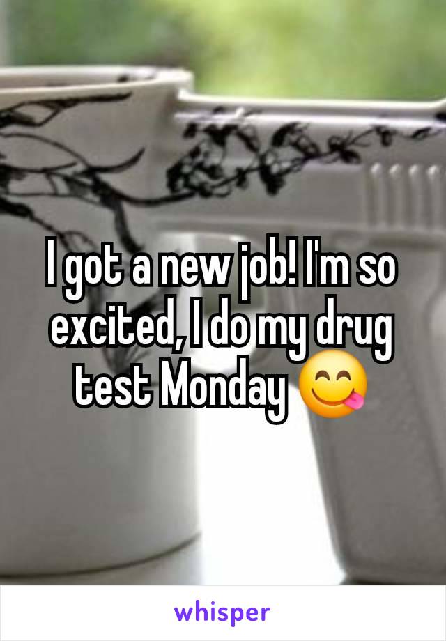 I got a new job! I'm so excited, I do my drug test Monday 😋