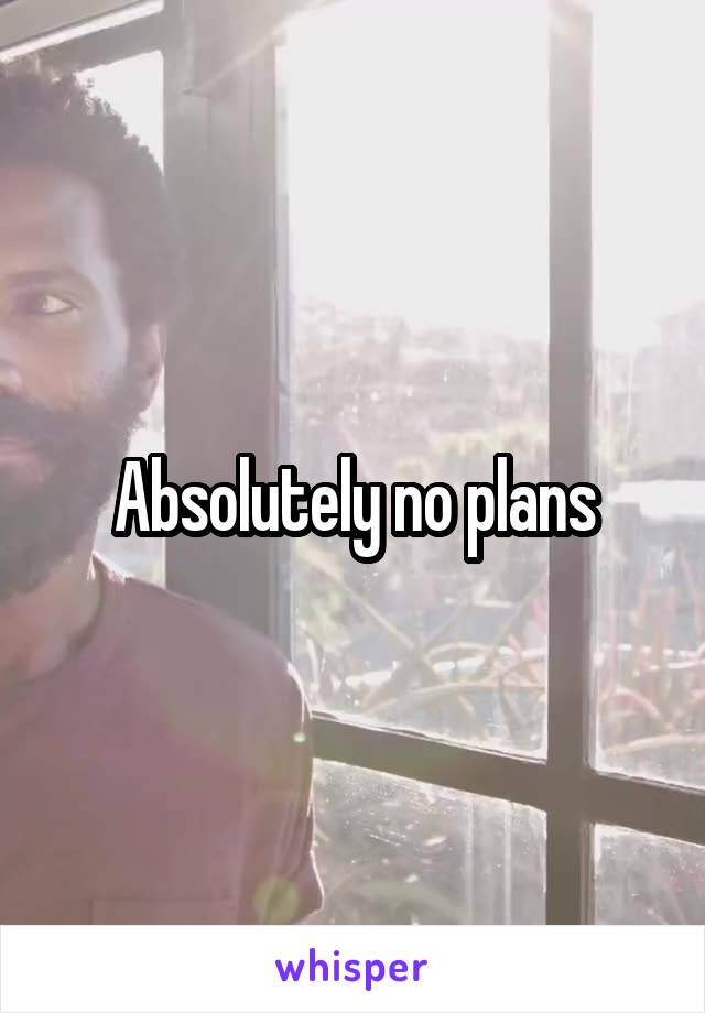 Absolutely no plans