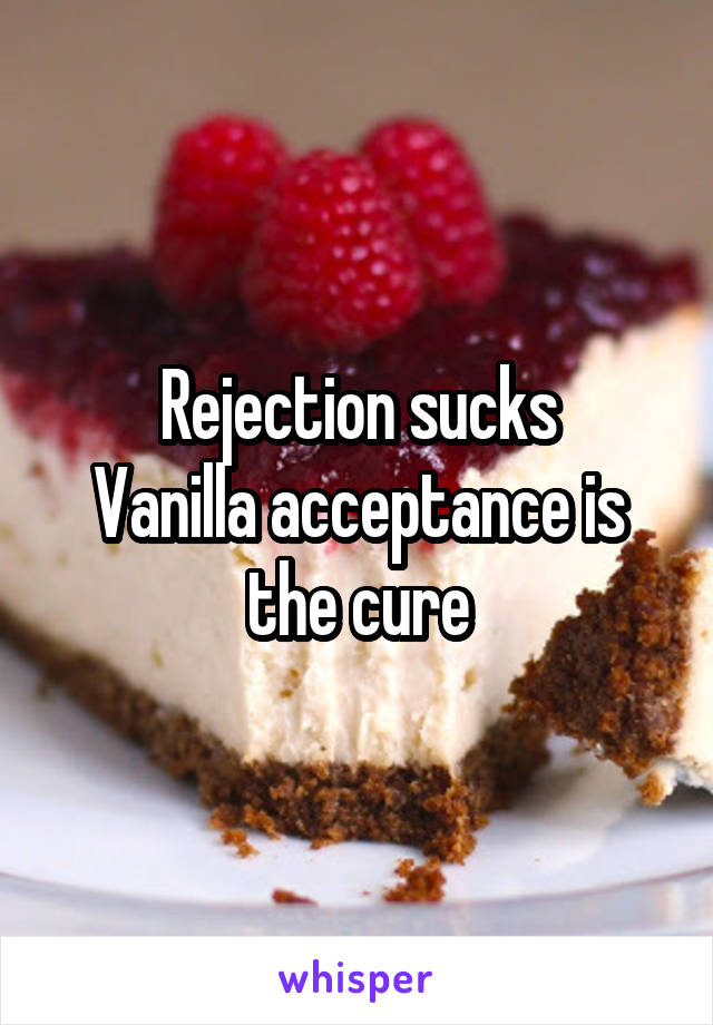 Rejection sucks
Vanilla acceptance is the cure