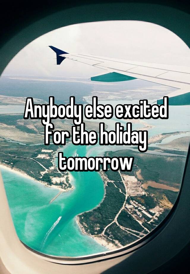 Anybody else excited for the holiday tomorrow