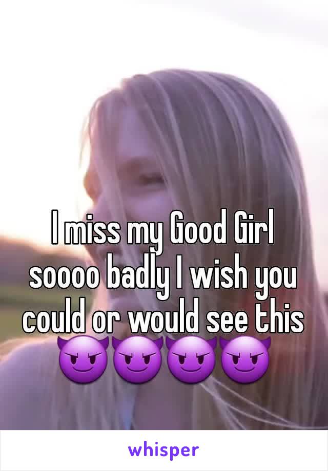 I miss my Good Girl soooo badly I wish you could or would see this 😈😈😈😈