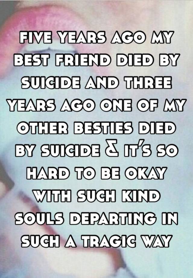 five years ago my best friend died by suicide and three years ago one of my other besties died by suicide & it’s so hard to be okay with such kind souls departing in such a tragic way