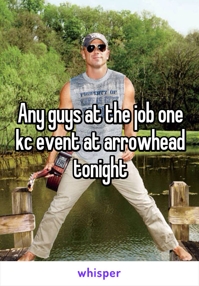 Any guys at the job one kc event at arrowhead tonight