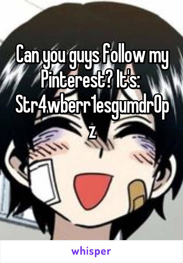 Can you guys follow my Pinterest? It's:  Str4wberr1esgumdr0pz


