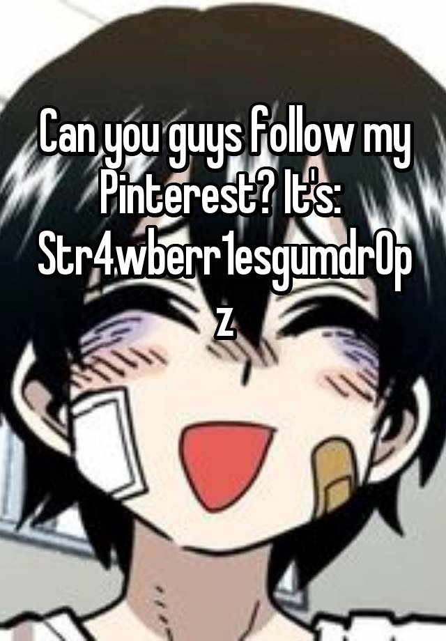 Can you guys follow my Pinterest? It's:  Str4wberr1esgumdr0pz


