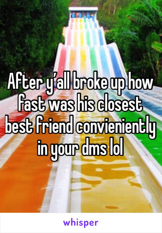 After y’all broke up how fast was his closest best friend convieniently in your dms lol 