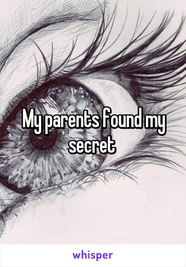 My parents found my secret 