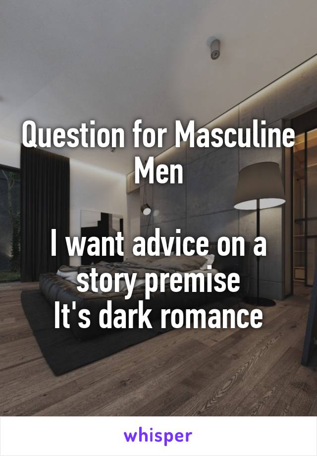 Question for Masculine Men

I want advice on a story premise
It's dark romance