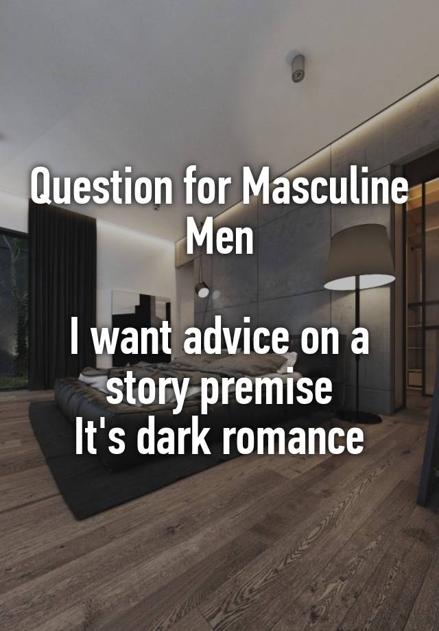 Question for Masculine Men

I want advice on a story premise
It's dark romance