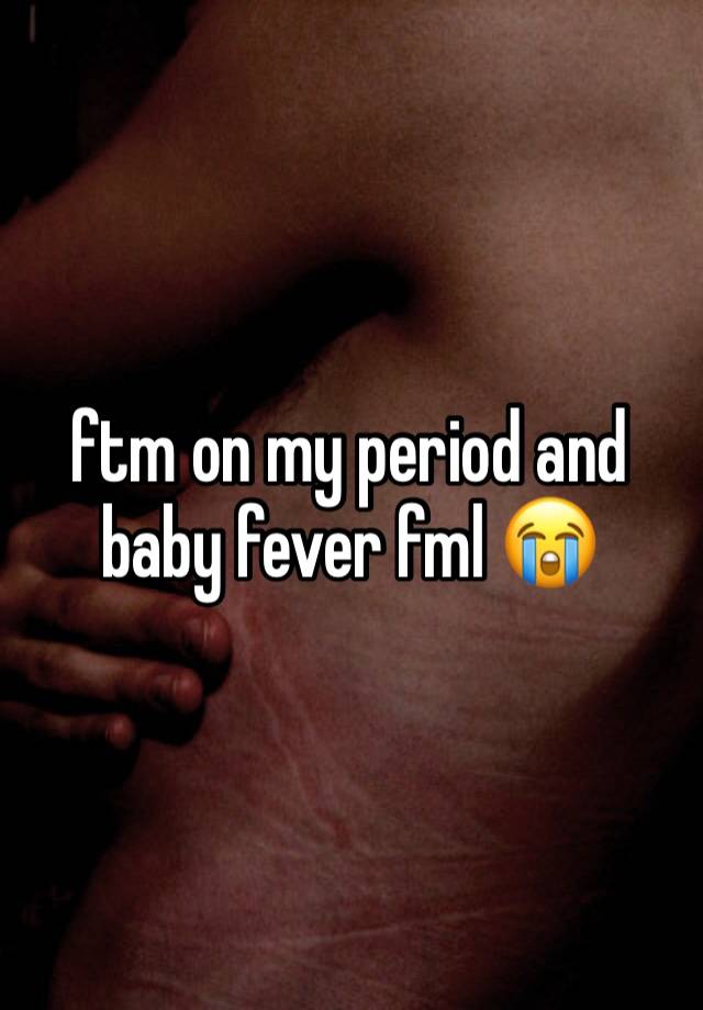 ftm on my period and baby fever fml 😭