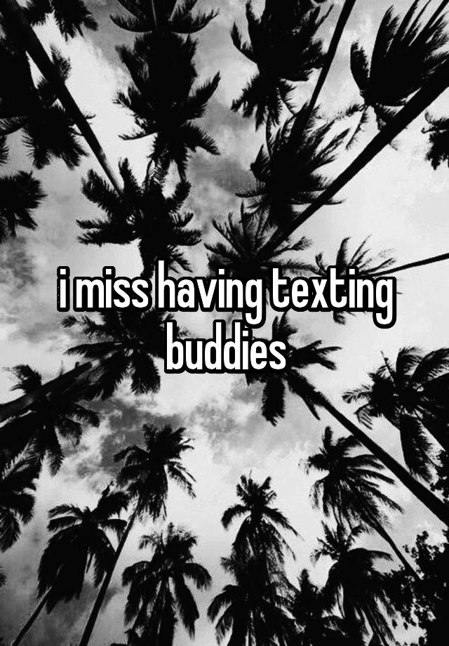 i miss having texting buddies