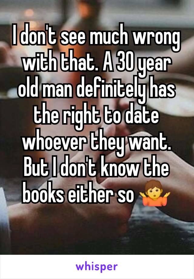 I don't see much wrong with that. A 30 year old man definitely has the right to date whoever they want. But I don't know the books either so 🤷