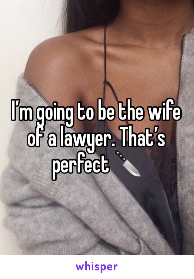 I’m going to be the wife of a lawyer. That’s perfect 🔪