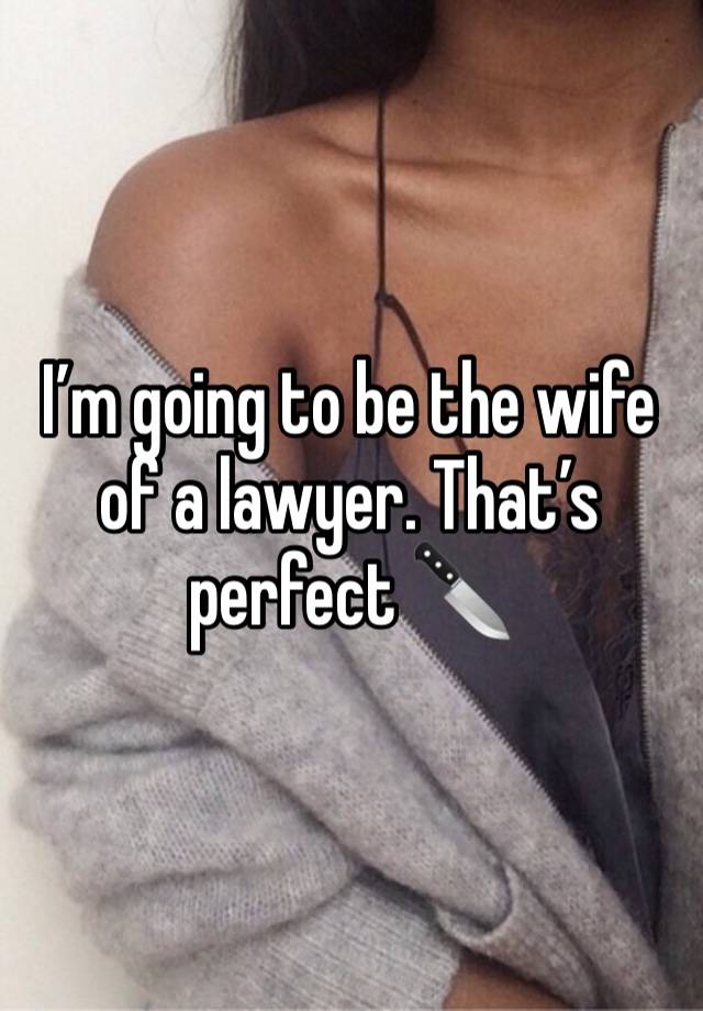 I’m going to be the wife of a lawyer. That’s perfect 🔪