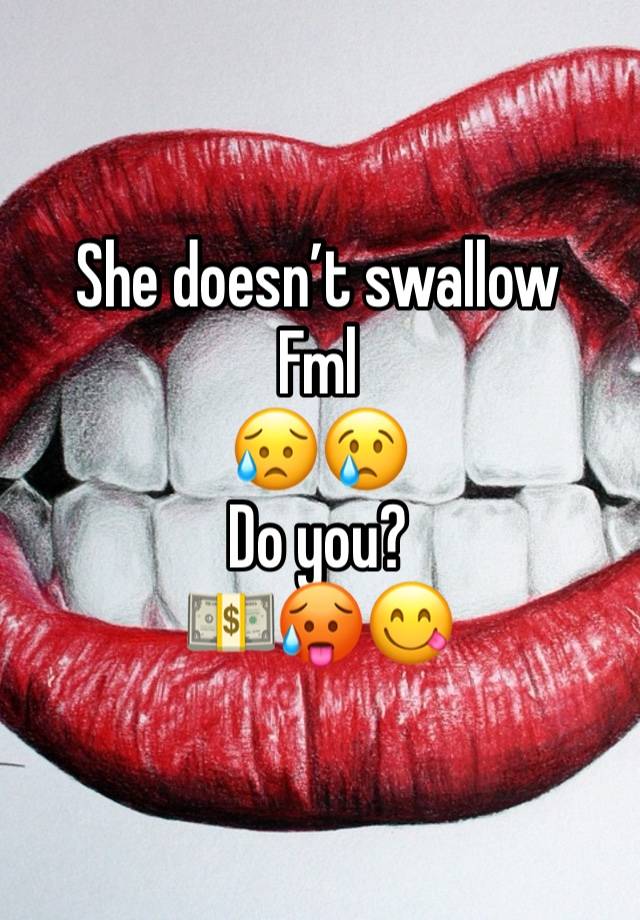 She doesn’t swallow 
Fml
😥😢
Do you?
💵🥵😋