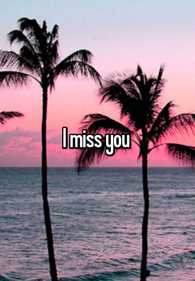 I miss you 