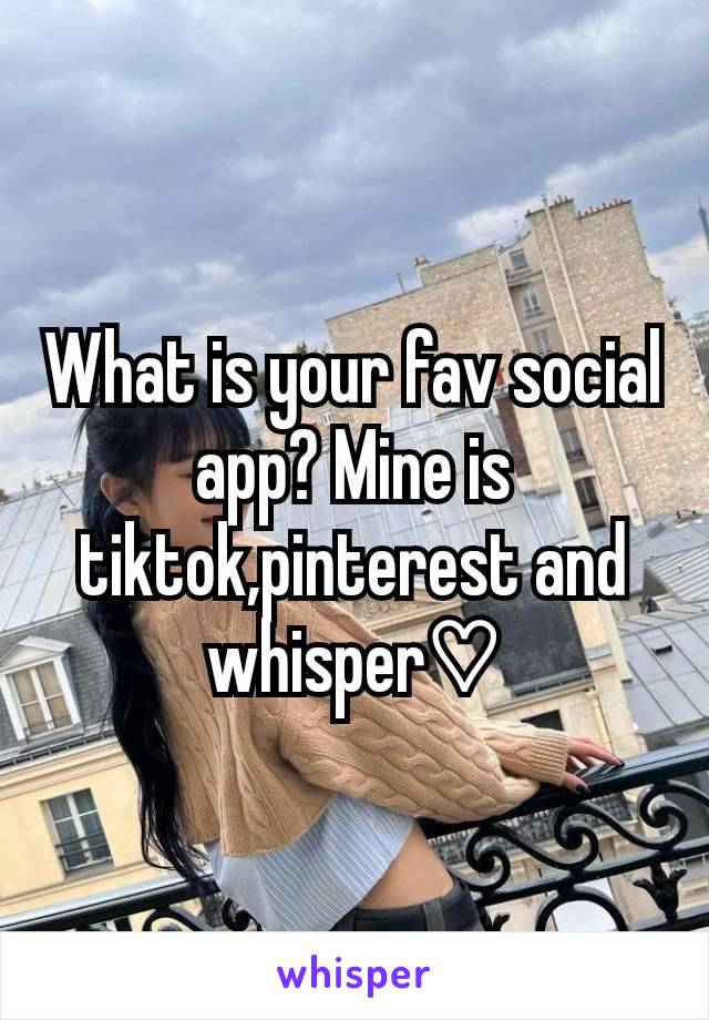 What is your fav social app? Mine is tiktok,pinterest and whisper♡