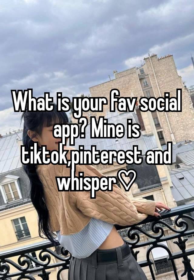 What is your fav social app? Mine is tiktok,pinterest and whisper♡