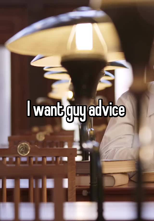 I want guy advice 