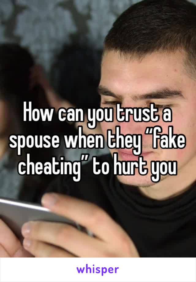 How can you trust a spouse when they “fake cheating” to hurt you