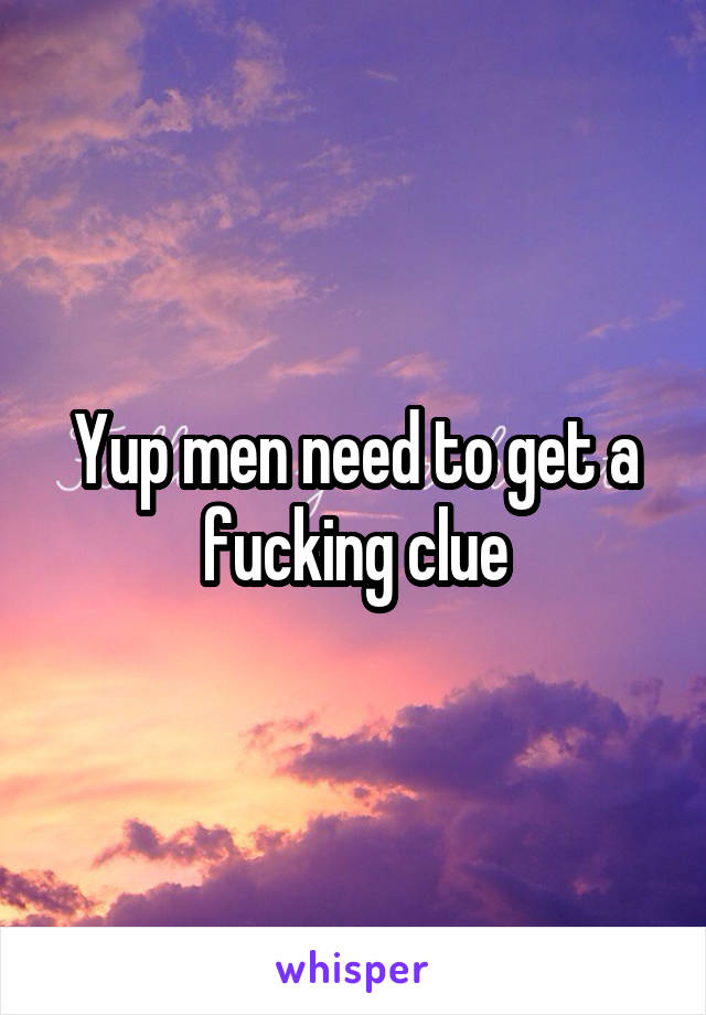 Yup men need to get a fucking clue
