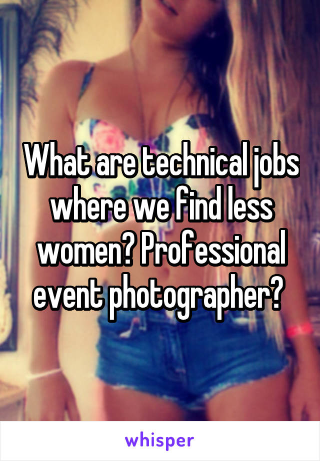 What are technical jobs where we find less women? Professional event photographer? 