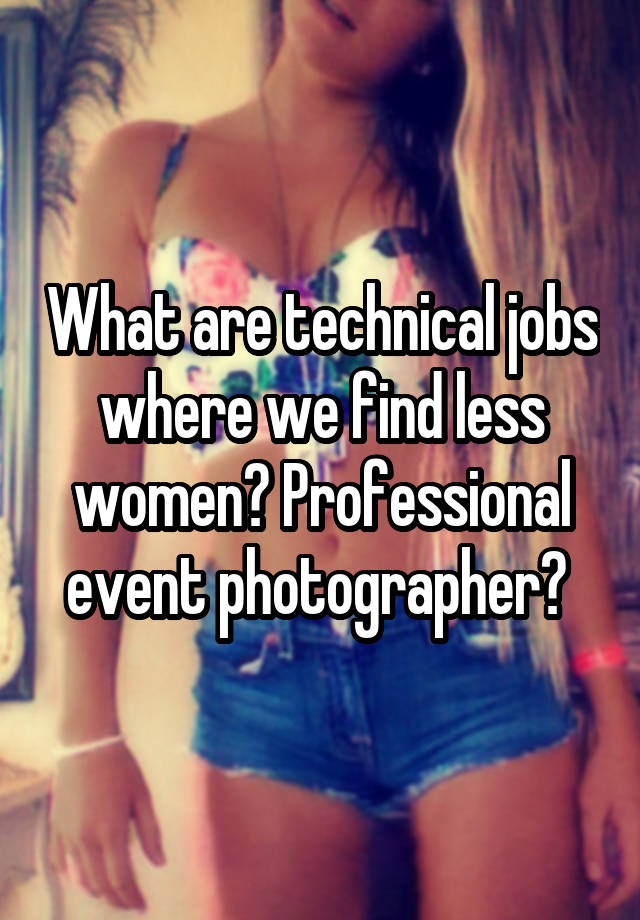 What are technical jobs where we find less women? Professional event photographer? 