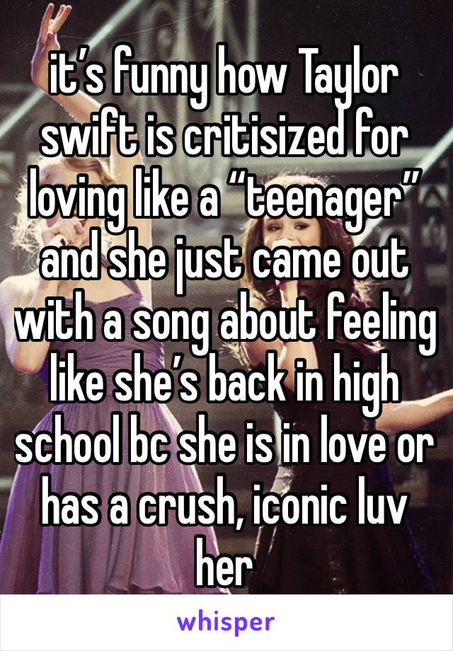 it’s funny how Taylor swift is critisized for loving like a “teenager” and she just came out with a song about feeling like she’s back in high school bc she is in love or has a crush, iconic luv her 