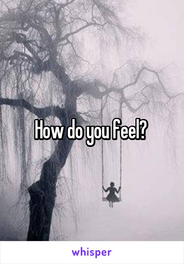 How do you feel? 