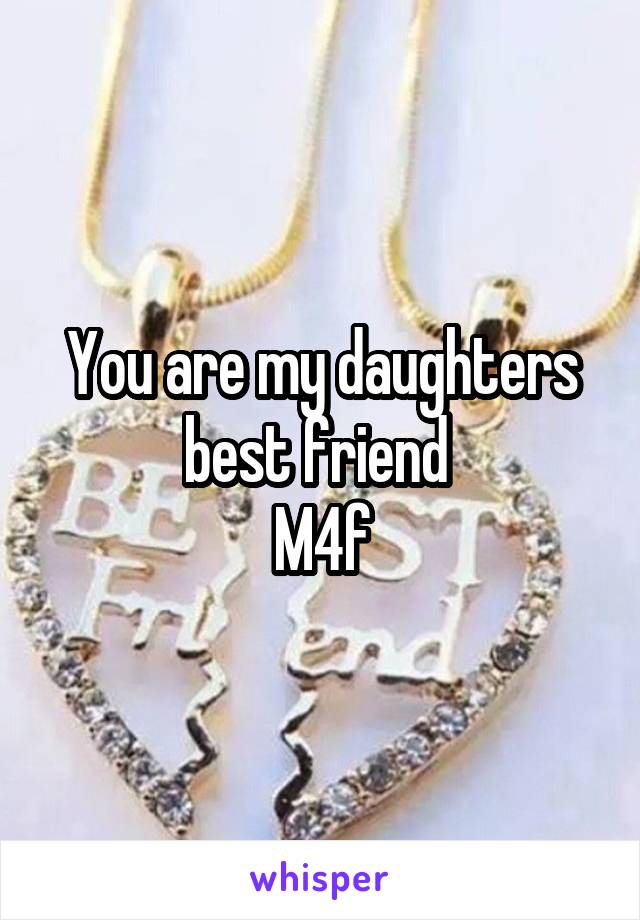 You are my daughters best friend 
M4f