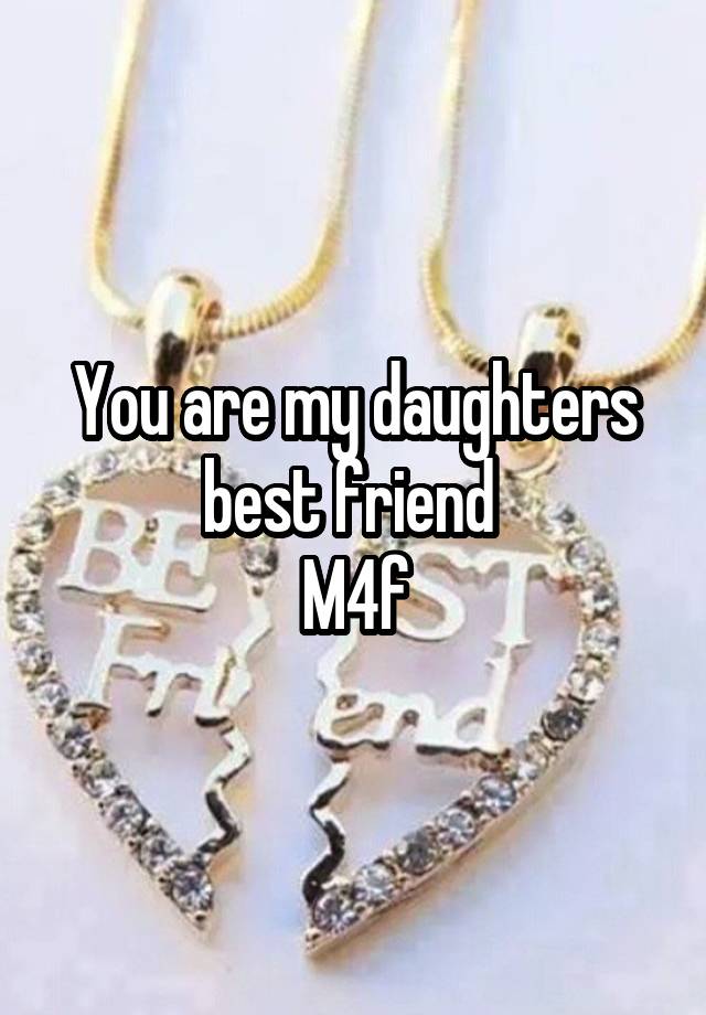 You are my daughters best friend 
M4f