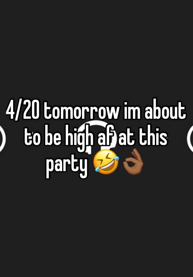 4/20 tomorrow im about to be high af at this party 🤣👌🏾