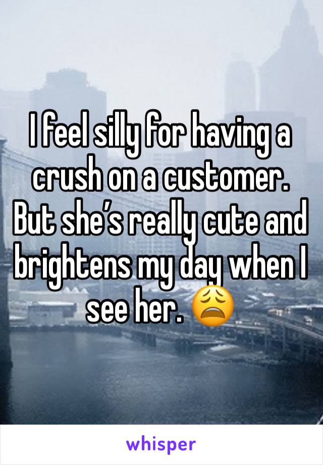 I feel silly for having a crush on a customer. But she’s really cute and brightens my day when I see her. 😩