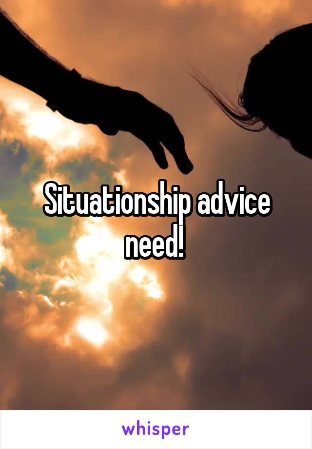 Situationship advice need! 