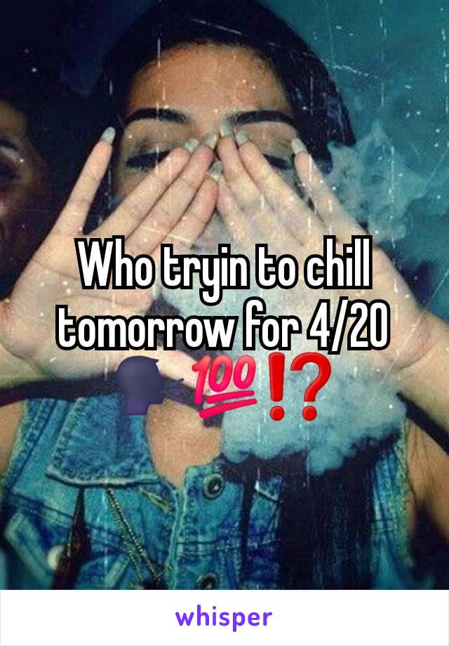 Who tryin to chill tomorrow for 4/20 🗣💯⁉️