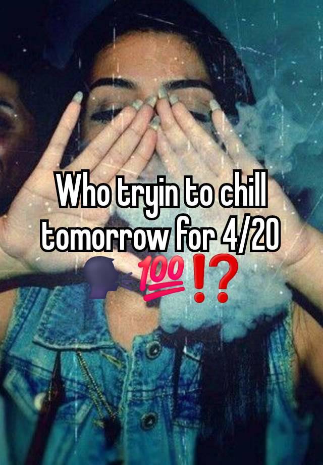 Who tryin to chill tomorrow for 4/20 🗣💯⁉️