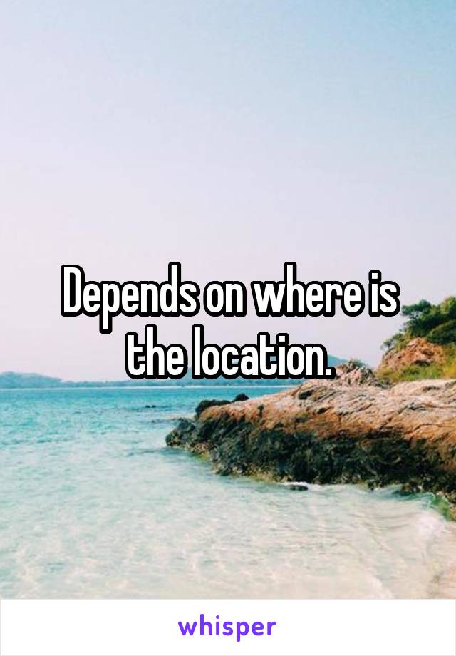 Depends on where is the location.