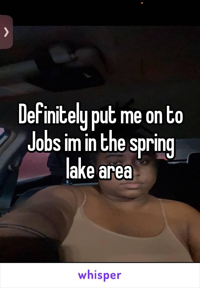 Definitely put me on to Jobs im in the spring lake area 