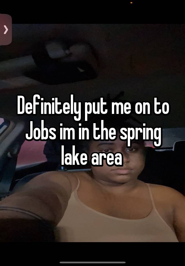 Definitely put me on to Jobs im in the spring lake area 