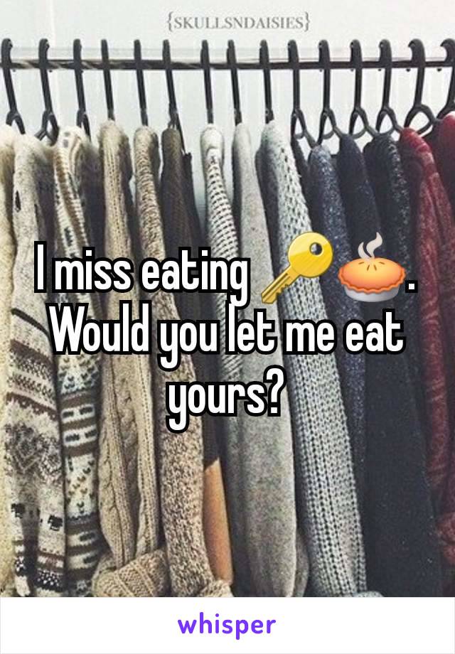 I miss eating 🔑🥧. Would you let me eat yours?