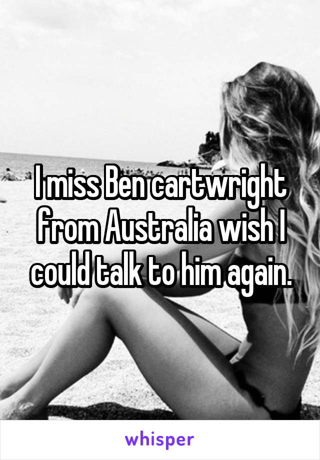 I miss Ben cartwright from Australia wish I could talk to him again.