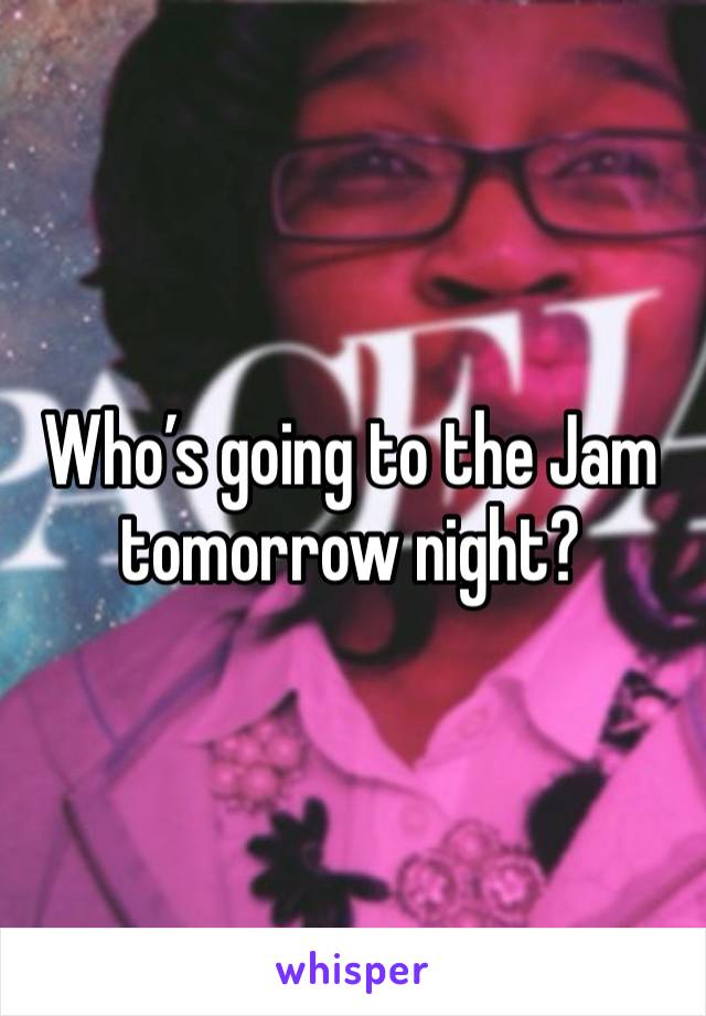 Who’s going to the Jam tomorrow night?