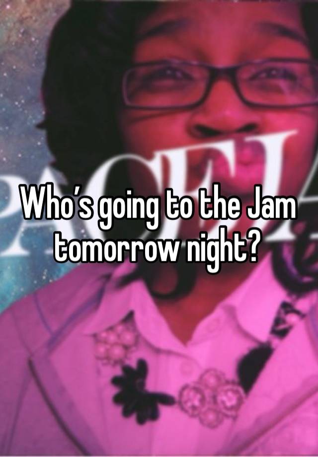 Who’s going to the Jam tomorrow night?