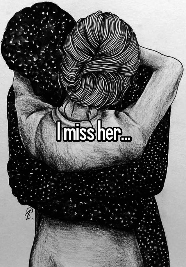 I miss her...