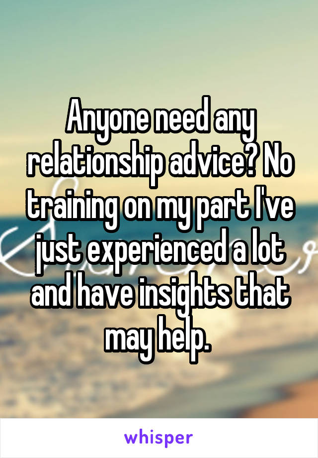 Anyone need any relationship advice? No training on my part I've just experienced a lot and have insights that may help. 