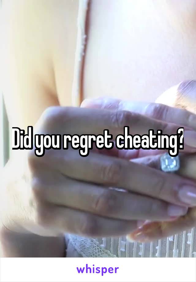 Did you regret cheating?